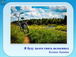 Я буду долго гнать велосипед
Ксения Лашина
 
