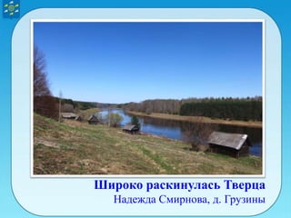Широко раскинулась Тверца
Надежда Смирнова, д. Грузины
 