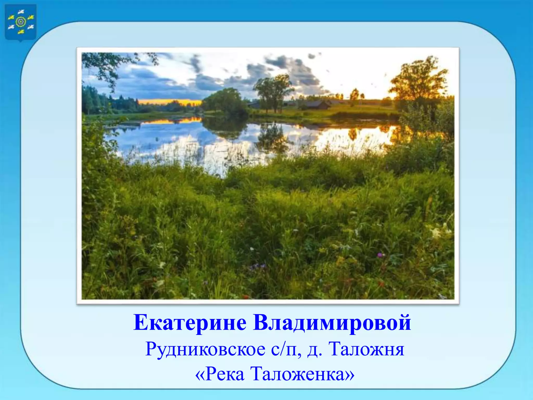 Екатерине Владимировой
Рудниковское с/п, д. Таложня
«Река Таложенка»
 