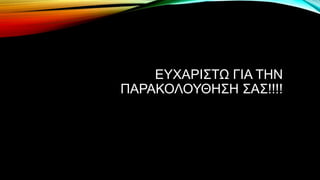 ΕΥΧΑΡΙΣΤΩ ΓΙΑ ΤΗΝ
ΠΑΡΑΚΟΛΟΥΘΗΣΗ ΣΑΣ!!!!
 