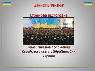 “Захист Вітчизни”
Стройова підготовка
Тема: Загальні положення
Стройового статуту Збройних Сил
України
 