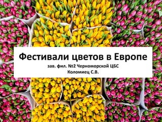 Фестивали цветов в Европе
зав. фил. №2 Черноморской ЦБС
Коломиец С.В.
 