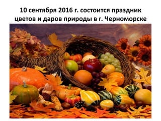 10 сентября 2016 г. состоится праздник
цветов и даров природы в г. Черноморске
 