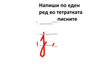Напиши по еден
ред во тетратката
со ракописните
букви
 