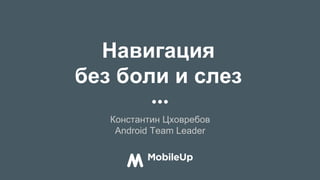 Навигация
без боли и слез
Константин Цховребов
Android Team Leader
 