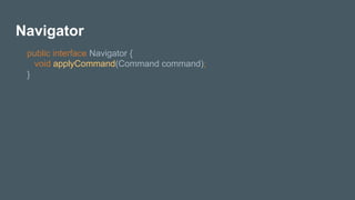 Navigator
public interface Navigator {
void applyCommand(Command command);
}
 