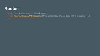 Router
public class Router extends BaseRouter {
void newRootScreenWithMessage(String screenKey, Object data, String message) {...}
}
 