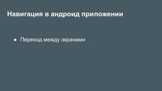 Навигация в андроид приложении
●  Переход между экранами
 