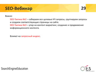 SEO-Вебинар 29
Важно:
SEO-Тактика №2 – собираем все целевые НЧ запросы, группируем запросы
и создаем соответствующие страницы на сайте.
SEO-Тактика №3 – упор на контент-маркетинг, создание и продвижение
информационного контента.
Влияют на запросный индекс.
 