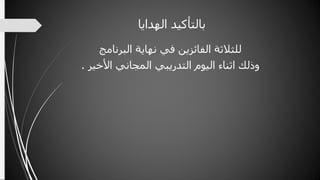 ‫بالتأكيدِالهداي‬ِ‫ا‬
‫للثالثةِالفائزينِفيِنهايةِالبرنامج‬
ِ‫وذلكِاثناءِاليومِالتدريبيِالمجانيِاألخير‬.
 