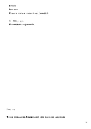Білизна —
Весело —
Складіть речення з двома із них (на вибір).
III. Підсумок уроку.
Нагородження переможців.
Клас 3-А
Форма проведення. Інтегрований урок-змагання-мандрівка
23
 