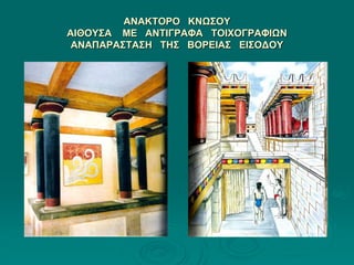 ΑΝΑΚΤΟΡΟ ΚΝΩΣΟΥ
ΑΙΘΟΥΣΑ ΜΕ ΑΝΤΙΓΡΑΦΑ ΤΟΙΧΟΓΡΑΦΙΩΝ
ΑΝΑΠΑΡΑΣΤΑΣΗ ΤΗΣ ΒΟΡΕΙΑΣ ΕΙΣΟΔΟΥ
 
