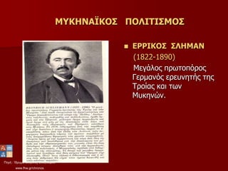 Πηγή : Ίδρυμα Μείζονος Ελληνισμού
www.fhw.gr/chronos
ΜΥΚΗΝΑΪΚΟΣ ΠΟΛΙΤΙΣΜΟΣ
 ΕΡΡΙΚΟΣ ΣΛΗΜΑΝ
(1822-1890)
Μεγάλος πρωτοπόρος
Γερμανός ερευνητής της
Τροίας και των
Μυκηνών.
 