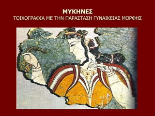 ΜΥΚΗΝΕΣ
ΤΟΙΧΟΓΡΑΦΙΑ ΜΕ ΤΗΝ ΠΑΡΑΣΤΑΣΗ ΓΥΝΑΙΚΕΙΑΣ ΜΟΡΦΗΣ
 