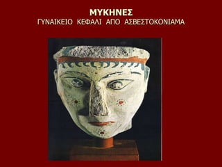 ΜΥΚΗΝΕΣ
ΓΥΝΑΙΚΕΙΟ ΚΕΦΑΛΙ ΑΠΟ ΑΣΒΕΣΤΟΚΟΝΙΑΜΑ
 