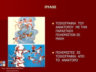 Πηγή : Ίδρυμα Μείζονος Ελληνισμού
www.fhw.gr/chronos
ΠΥΛΟΣ
 ΤΟΙΧΟΓΡΑΦΙΑ ΤΟΥ
ΑΝΑΚΤΟΡΟΥ ΜΕ ΤΗΝ
ΠΑΡΑΣΤΑΣΗ
ΠΟΛΕΜΙΣΤΩΝ ΣΕ
ΜΑΧΗ
 ΠΟΛΕΜΙΣΤΕΣ ΣΕ
ΤΟΙΧΟΓΡΑΦΙΑ ΑΠΟ
ΤΟ ΑΝΑΚΤΟΡΟ
 
