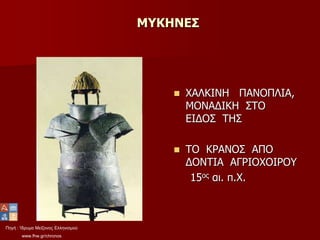 Πηγή : Ίδρυμα Μείζονος Ελληνισμού
www.fhw.gr/chronos
ΜΥΚΗΝΕΣ
 ΧΑΛΚΙΝΗ ΠΑΝΟΠΛΙΑ,
ΜΟΝΑΔΙΚΗ ΣΤΟ
ΕΙΔΟΣ ΤΗΣ
 ΤΟ ΚΡΑΝΟΣ ΑΠΟ
ΔΟΝΤΙΑ ΑΓΡΙΟΧΟΙΡΟΥ
15ος αι. π.Χ.
 