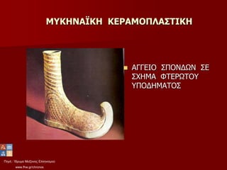 Πηγή : Ίδρυμα Μείζονος Ελληνισμού
www.fhw.gr/chronos
ΜΥΚΗΝΑΪΚΗ ΚΕΡΑΜΟΠΛΑΣΤΙΚΗ
 ΑΓΓΕΙΟ ΣΠΟΝΔΩΝ ΣΕ
ΣΧΗΜΑ ΦΤΕΡΩΤΟΥ
ΥΠΟΔΗΜΑΤΟΣ
 