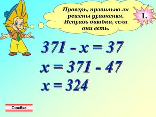 Проверь, правильно ли
решены уравнения.
Исправь ошибки, если
они есть.
1.
Ошибка
 