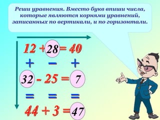Реши уравнения. Вместо букв впиши числа,
которые являются корнями уравнений,
записанных по вертикали, и по горизонтали.
47
28
32 7
 