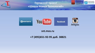 snt.mos.ru
Городской проект
«Школа Новых Технологий»
+7 (495)651-92-95 доб. 38821
 
