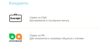 Конкуренты
Сервис из США.
Бронирование в последнюю минуту
Сервис из РФ.
Даёт возможность напрямую общаться с отелями
 