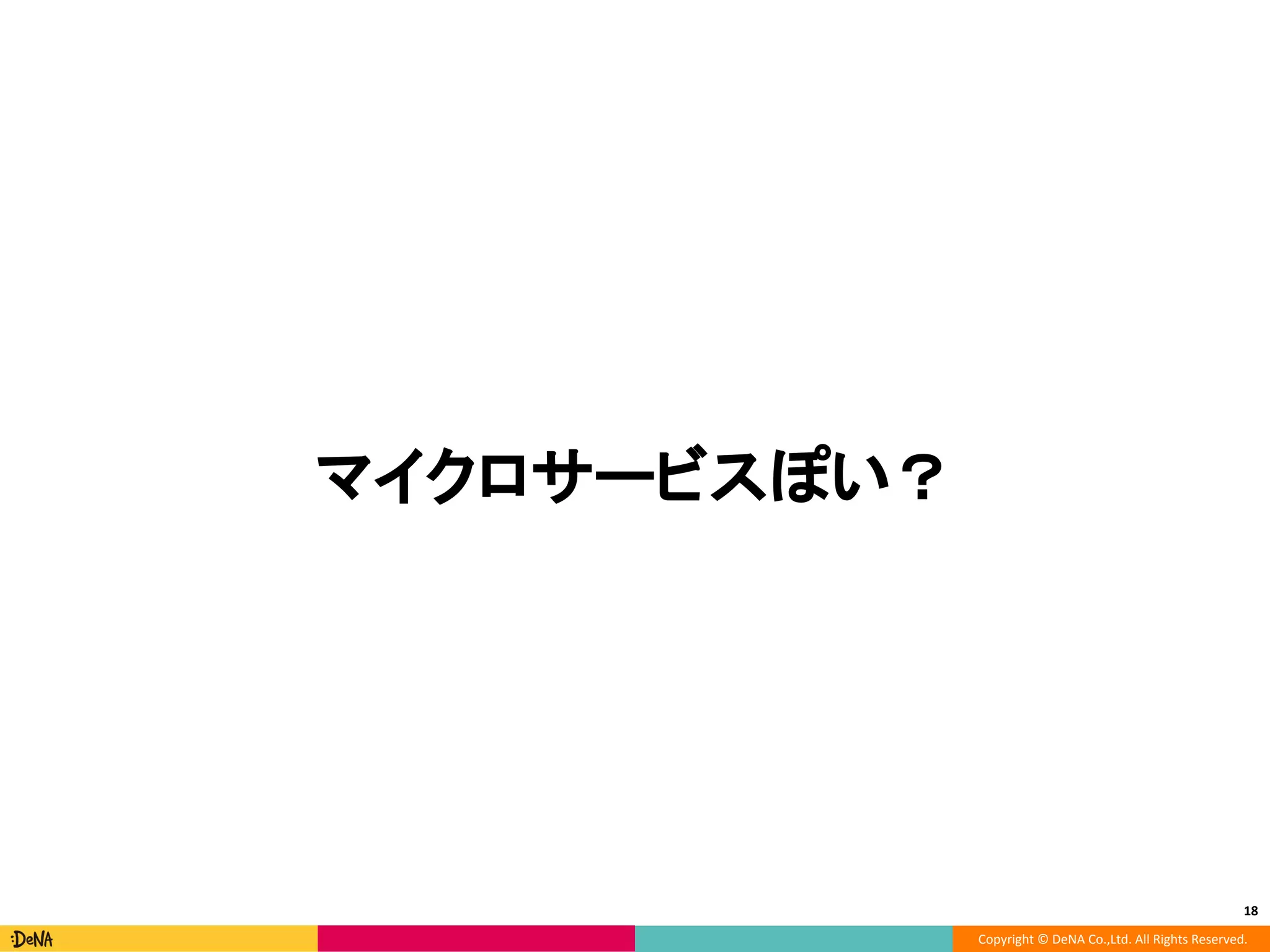 Copyright © DeNA Co.,Ltd. All Rights Reserved.
18
マイクロサービスぽい？
 
