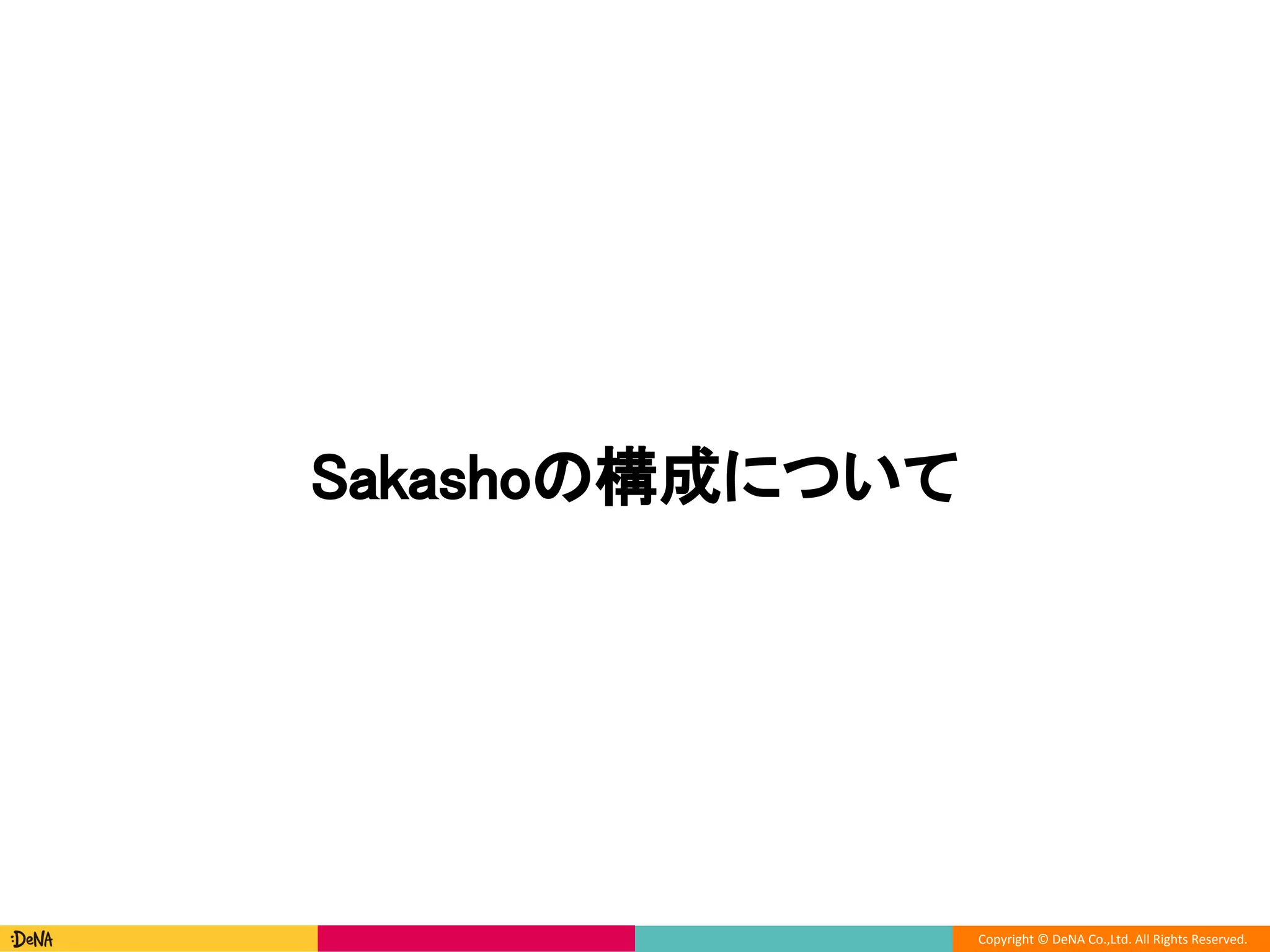 Copyright © DeNA Co.,Ltd. All Rights Reserved.
Sakashoの構成について
 