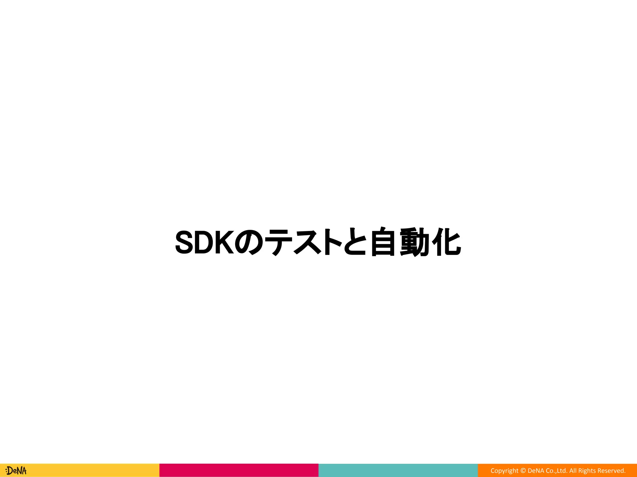 Copyright © DeNA Co.,Ltd. All Rights Reserved.
SDKのテストと自動化
 