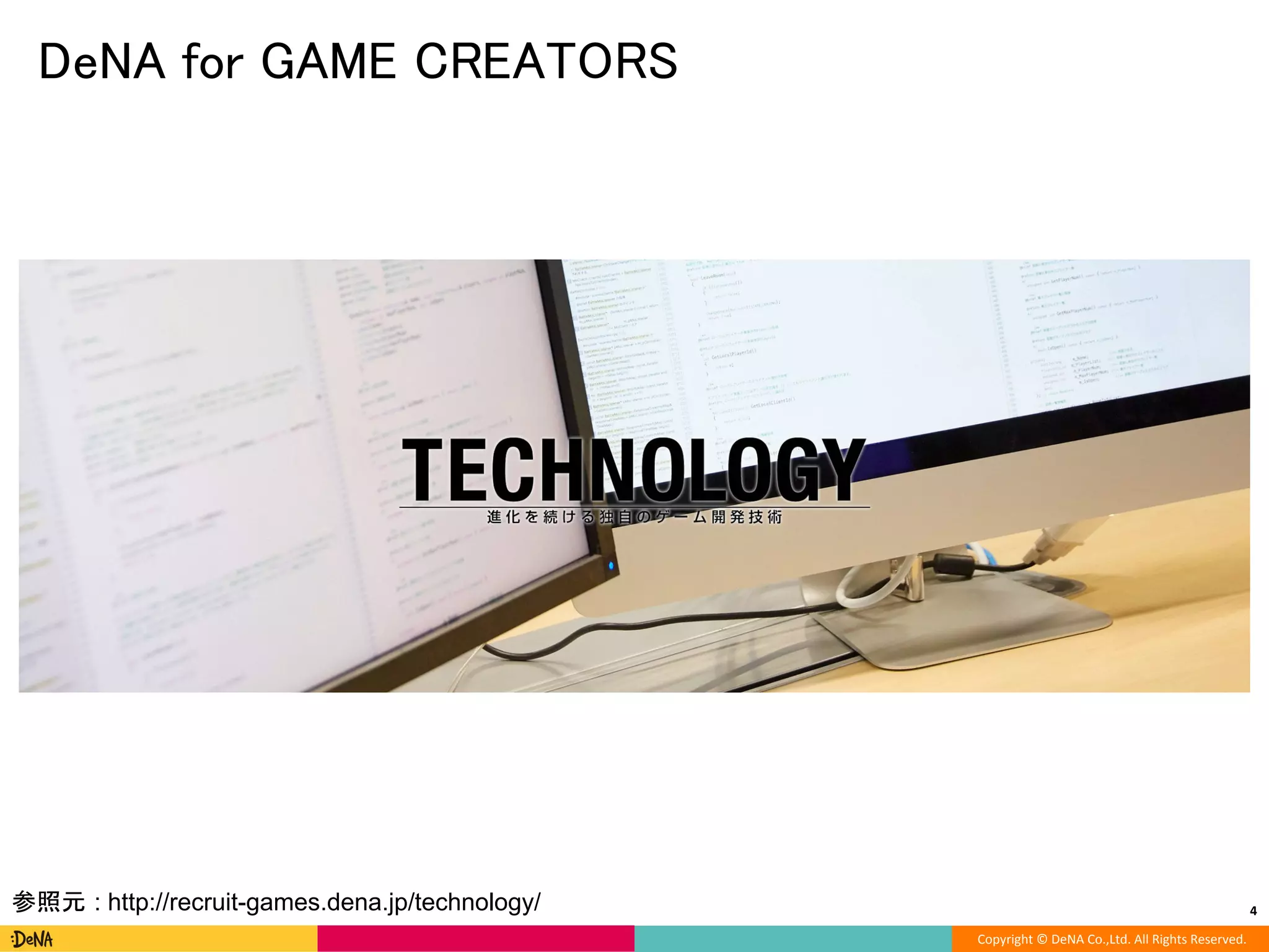 Copyright © DeNA Co.,Ltd. All Rights Reserved.
DeNA for GAME CREATORS
4参照元 : http://recruit-games.dena.jp/technology/
 