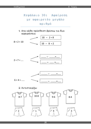 Μαθηματικά Β΄ Τεύχος
26
Κεφάλαιο 30: Αφαίρεση
με αφαιρετέο μεγάλο
αριθμό
8 + 2 = 10
2 + 7 = ....
6 + 4 = .....
8-7 10-8 9-6 8-4
342 1
10 – 2 = 8
...........
10 – 8 = 2
....... – ...... =.....
......... – ........=.....
....... – ........=.....
......... – ........=.....
 