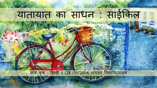 यातायात का साधन : साईककल
साके कृ क - हिन्दी ३ (28 /11/2014) लायडन विश्िविद्यालय
 