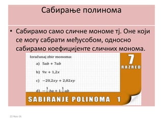 Сабирање полинома
• Сабирамо само сличне мономе тј. Оне који
се могу сабрати међусобом, односно
сабирамо коефицијенте сличних монома.
22-Nov-16
 