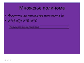 Множење полинома
• Формула за множење полинома је
• A*(B+C)= А*Б+А*C
Примери множења полинома
22-Nov-16
 