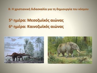 Β. Η χριστιανική διδασκαλία για τη δημιουργία του κόσμου
5η ημέρα: Μεσοζωϊκός αιώνας
6η ημέρα: Καινοζωϊκός αιώνας
 