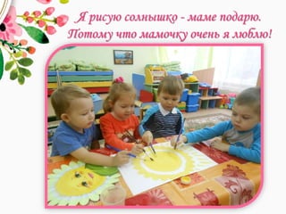 Я рисую солнышко - маме подарю.
Потому что мамочку очень я люблю!
 