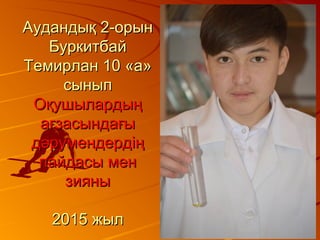 Аудандық 2-орынАудандық 2-орын
БуркитбайБуркитбай
Темирлан 10 «а»Темирлан 10 «а»
сыныпсынып
ОқушылардыңОқушылардың
ағзасындағыағзасындағы
дәрумендердіңдәрумендердің
пайдасы менпайдасы мен
зиянызияны
2015 жыл2015 жыл
 