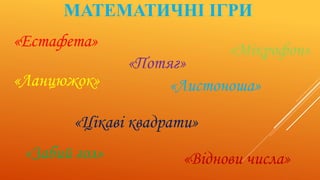 МАТЕМАТИЧНІ ІГРИ
«Листоноша»
«Естафета»
«Цікаві квадрати»
«Потяг»
«Віднови числа»«Забий гол»
«Мікрофон»
«Ланцюжок»
 