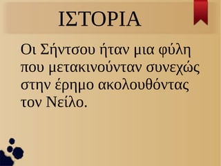 ΙΣΤΟΡΙΑ
Οι Σήντσου ήταν μια φύλη
που μετακινούνταν συνεχώς
στην έρημο ακολουθόντας
τον Νείλο.
 