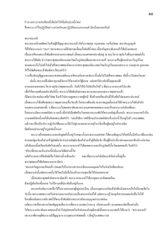 ๑๔
ถ้าขาดตกบกพร่องข้อหนึ่งข้อใดก็ให้เริ่มต้นนับหนึ่งใหม่
ซึ่งพระนางก็ถือปฏิบัติอย่างเคร่งครัดและปฏิบัติสมณธรรมจนสาเร็จเป็นพระอรหันต์
พระเขมาเถรี
พระเขมาเถรีเอตทัคคะในฝ่ายผู้มีปัญญาพระเขมาเถรีเกิดในราชสกุล กรุงสาคละ แคว้นมัททะ พระประยูรญาติ
ได้ให้พระนามว่า “เขมา”เพราะพระนางมีผิวพรรณเลื่อมเรื่อดังสีน้าทอง เมื่อเจริญพระชันษาแล้วได้อภิเษกสมรส
เป็นมเหสีของพระเจ้าพิมพิสารแห่งนครราชคฤห์ เมื่อพระบรมศาสดาประทับอยู่ ณ พระวิหารเวฬุวันใกล้กรุงราชคฤห์นั้น
พระนางได้สดับ ข่าวว่าพระพุทธองค์ทรงแสดงโทษในรูปสมบัติและเพราะความที่ พระนางเป็นผู้หลงมัวเมาในรูปโฉม
ของตนเองจึงไม่กล้าไปเข้าเฝ้าพระทศพลด้วยเกรงว่าพระพุทธองค์จะแสดงโทษในรูปโฉมของพระนาง หลงอุบาย ถูกหลอก
ให้ไปวัดฝ่ายพระเจ้าพิมพิสารก็ทรงดาริว่า
“เราเป็นอัครอุปัฏฐากของพระศาสดาแต่อัครมเหสีของอริยสาวกเช่นเรานี้กลับไม่ไปเฝ้าพระทศพล ข้อนี้เราไม่ชอบใจเลย”
ดังนั้น พระองค์จึงคิดหาอุบายด้วยการให้พวกนักกวีผู้ฉลาด แต่บทกวีประพันธ์ถึงคุณสมบัติ
ความงดงามของพระวิหารเวฬุวันราชอุทยานแล้ว รับสั่งให้นาไปขับร้องใกล้ ๆ ที่พระนางเขมาเทวีประทับ
เพื่อให้ทราบสดับบทประพันธ์นั้น พระนางได้สดับคาพรรณนาความงดงามของพระราชอุทยานแล้ว
ก็มีพระประสงค์จะเสด็จไปชม จึงเข้าไปกราบทูลพระราชาผู้สามี ซึ่งท้าวเธอก็ทรงยินดีให้เสด็จไปตามพระประสงค์
เมื่อพระนางได้เสด็จชมพระราชอุทยานจนสิ้นวันแล้วใคร่จะเสด็จกลับ พวกราชบุรุษทั้งหลายได้นาพระนางไปยังสานัก
ของพระบรมศาสดาทั้ง ๆ ที่พระนางไม่พอพระทัยเลยพระบรมศาสดาทอดพระเนตรเห็นพระนางกาลังเสด็จมา
จึงทรงเนรมิตนางเทพอัปสรนางหนึ่งซึ่งกาลังถือพัดก้านใบตาลถวายงานพัดให้พระองค์อยู่เบื้องหลัง พระนางเขมาเทวีเห็น
นางเทพอัปสรนั้นแล้วถึงกับตกพระทัยดาริว่า “แย่แล้วสิเรา สตรีที่งามปานเทพอัปสรเห็นปานนี้ ยืนอยู่ใกล้ๆ พระทศพล
แม้เราจะเป็นปริจาริกาหญิงรับใช้ของนาง ก็ยังไม่คู่ควรเลยเพราะเหตุไรเราจึงเป็นผู้ตกอยู่ในอานาจจิต
คิดชั่วหลงมัวเมาอยู่ในรูปเช่นนี้หนอ”
พระนางยืนทอดพระเนตรเพ่งดูสตรีนั้นอยู่ในขณะนั้นเองพระบรมศาสดาได้ทรงอธิษฐานให้สตรีนั้นมีสรีระเปลี่ยนแปลง
ล่วงเลยปฐมวัยแล้วย่างเข้าสู่มัชฌิมวัย ล่วงจากมัชฌิมวัยแล้วย่างเข้าสู่ปัจฉิมวัย เป็นผู้มีหนังเหี่ยวย่นผมหงอกฟันหักแก่หง่อม
แล้วล้มลงกลิ้งพร้อมกับพัดใบตาลนั้น พระนางเขมาเทวีได้ทอดพระเนตรเห็นรูปสตรีนั้นโดยตลอดแล้ว จึงดาริว่า
“สรีระที่สวยงามเห็นปานนี้ยังถึงงามวิบัติอย่างนี้ได
แม้สรีระของเราก็จักมีคติเป็นไปอย่างนี้เหมือนกัน” ขณะที่พระนางกาลังมีพระดาริอย่างนี้อยู่นั้น
พระพุทธองค์ได้ตรัสพระคาถาภาษิตว่า :
“ชนเหล่าใดถูกราคะย้อมแล้ว ย่อมตกไปในกระแสราคาเหมือนแมลงมุมตกไปในข่ายใยที่ตนทาเอง
เมื่อชนเหล่านั้นตัดกระแสนั้นได้โดยไม่มีเยื่อใยแล้วละกามสุขเสียได้ย่อมออกบวช”
เมื่อจบพระพุทธดารัสคาถาภาษิตแล้ว พระนางเขมาเทวีได้บรรลุพระอรหัตผลพร้อม
ด้วยปฏิสัมภิทาทั้งหลาย ในอิริยาบถที่ประทับยืนอยู่นั่นเอง
พระอรหันต์ฆราวาสเป็นได้ไม่นานธรรมดาผู้อยู่ครองเรือน เมื่อบรรลุพระอรหัตแล้วจาต้องนิพพานหรือไม่ก็บวชเสียใน
วันนั้นเพราะเพศฆราวาสไม่สามารถจะรองรับความเป็นพระอรหันต์ได้ แต่พระนางรู้ว่าอายุสังขารของตนยังเป็นไปได้
จึงเสด็จกลับพระราชนิเวศน์ให้พระเจ้าพิมพิสารพระสวามีทรงอนุญาตการบวชก่อน
แม้พระราชาก็ทรงทราบโดยสัญญาณคืออาการที่พระนางแสดงว่าบรรลุ อริยธรรมแล้ว ทรงพอพระทัยเป็นอย่างยิ่ง
ให้พระนางประทับบนวอทองแล้วนาไปอุปสมบทในสานักของภิกษุณีสงฆ์เมื่อพระนางบวชแล้วได้นามว่า “พระเขมาเถรี”
เพราะอาศัยเหตุที่พระนางมีปัญญามากบรรลุพระอรหัตผลทั้ง ๆ ที่อยู่ในเพศฆราวาส
 