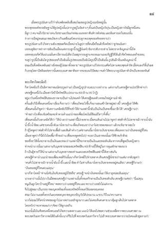 ๑๘
เมื่อพระรูปนันทาเถรี กาลังเพลิดเพลินชื่นชมโฉมของรูปหญิงเนรมิตอยู่นั้น
พระพุทธองค์ทรงอธิษฐานให้รูปหญิงนั้นปรากฏอยู่ในวัยต่างๆตั้งแต่เป็นหญิงวัยรุ่นเป็นหญิงสาววัยมีลูกหนึ่งคน
มีลูก 2 คนจนถึงวัยกลางคนวัยชราและวัยแก่หง่อมผมหงอกฟันหักหลังค่อมและล้มตายลงในขณะนั้น
ร่างกายมีหมู่หนอนมาชอนไชเจาะกินเหลือแต่โครงกระดูกพระพุทธองค์ทรงทราบว่า
พระรูปนันทาเถรี เกิดความสังเวชสลดจิตเบื่อหน่ายในรูปกายที่ตนยึดถือแล้วจึงตรัสว่า“ดูก่อนนันทา
เธอจงดูอัตภาพร่างกายอันเป็นเมืองแห่งกระดูกนี้(อฏฺฐีนนคร)อันกระสับกระส่ายไม่สะอาดอันบูดเน่านี้เถิด
เธอจงอบรมจิตให้แน่วแน่มั่นคง มีอารมณ์เดียวในอสุภกรรมฐานจงถอนมานะละทิฏฐิให้ได้แล้วจิตใจของเธอก็จะสงบ
จงดูว่ารูปนี้เป็นฉันใดรูปของเธอก็เป็นฉันนั้นรูปของเธอเป็นฉันใดรูปนี้ก็เป็นฉันนั้น รูปอันมีกลิ่นเหม็นบูดเน่านี้
ย่อมเป็นที่เพลิดเพลินอย่างยิ่งของผู้โง่เขลาทั้งหลาย”พระรูปนันทาเถรี ส่งกระแสจิตไปตามพระพุทธดารัสเมื่อจบลงก็สิ้นกิเลส
ก็บรรลุโสดาปัตติผลต่อจากนั้นพระบรมศาสดาต้องการจะอบรมวิปัสสนาจนทาให้พระนางรูปนันทาสาเร็จเป็นพระอรหันต์
พระกีสาโคตรมีเถรี
กีสาโคตมีเถรี เป็นธิดาพราหมณ์ตระกูลเก่าแก่ เป็นหญิงรูปร่างบอบบางสง่างาม แต่งงานกับเศรษฐีตามประวัติกล่าวว่า
เศรษฐีคนหนึ่งในเมืองสาวัตถี มีทรัพย์สินประมาณ400ล้าน (40 โกฏิ)
อยู่มาวันหนึ่งทรัพย์สินของเขากลายเป็นถ่านไปหมดทาให้เศรษฐีหมดตัวตรอมใจอยู่ตามลาพัง
ครั้นแล้วก็มีเพื่อนคนหนึ่งมาเยี่ยมจึงถามว่า “เพื่อนเกิดอะไรขึ้นจึงมานอนเศร้าโสกอยู่อย่างนี้”เศรษฐีเล่าให้ฟัง
เพื่อนคนนั้นก็พูดว่า“ฉันทราบเคล็ดลับวิธีที่จะทาให้ถ่านเหล่านี้กลับเป็นเงินเป็นทองขึ้นมาอีกได้”เศรษฐีถามว่า
“ทาอย่างไรเพื่อนฉันพร้อมจะทาตามคาแนะนาของเพื่อนโดยไม่มีข้อแม้ใดๆ ทั้งสิ้น”
เพื่อนคนนั้นก็บอกเคล็ดให้ว่า“ให้นาเอาถ่านเหล่านี้ไปกองขายเมื่อคนเดินผ่านไปมาพูดว่าพ่อค้าทั่วไปเขาขายผ้าขายน้ามัน
น้าผึ้งน้าอ้อย แต่ชายคนนี้กลับมานั่งขายถ่านเพื่อนก็ตอบเขาว่าเราไม่ขายของของเราแล้วจะห้เราขายอะไร
ถ้าผู้ใดพูดว่าพ่อค้าทั่วไปขายเสื้อผ้าและสินค้าต่างๆแต่ชานคนนี้มานั่งขายเงินขายทองเพื่อนจงถามว่าเงินทองอยู่ที่ไหน
เมื่อเขาพูดว่าก็นี่ยังไงโดยชี้มาที่กองถ่านเพื่อนจงพูดต่อไปว่าจงเอาเงินเอาทองนั้นมาให้ข้าพเจ้าด้วย
ของที่เขาให้นั้นจะกลายเป็นเงินและทองถ่านเหล่านี้ก็จะกลายเป็นเงินและทองดังเดิมหากคนที่พูดเป็นหญิงสาว
ท่าจงนานางนั้นมาแต่งงานกับบุตรชายของมอบทรัพย์สิน400ล้านนี้ให้อยู่ในการดูแลรักษาของนาง
ถ้าเป็นผู้ชายก็ให้นามาแต่งงานกับบุตรสาวของท่านและมอบทรัพย์สินเหล่านี้ให้เขาเช่นกัน
เศรษฐีทาตามาแนะนาของเพื่อนพอดีวันนั้นนางกีสาโคตมีไปจ่ายตลาดเห็นเศรษฐีนั่งขายถ่านแต่นางกลับพูดว่า
“คนทั่วไปเขาขายผ้าขายน้ามันน้าผึ้งและน้าอ้อยทาไมท่านจึงมานั่งขายเงินขายทองอยู่คนเดียว”เศรษฐีก็ถามว่า
“เงินทองอยู่ที่ไหนล่ะแม่คุณ”
นางกีสาโคตมี“ท่านนั่งจับเงินจับทองอยู่มิใช่หรือ”เศรษฐี“จงนาเงินทองนั้นมาให้เราดูหน่อยสิแม่คุณ”
นางเอาถ่านนั้นไปวางในมือของเศรษฐีถ่านเหล่านนั้นทั้งหมดก็กลายเป็นเงินทองดังเดิมเศรษฐีถามต่อว่า “นี่แม่คุณ
หนูเป็นลูกใครบ้านอยู่ที่ไหน” พอทราบว่าเธออยู่ที่ไหนและทราบว่าเธอยังไม่แต่งงาน
จึงไปสู่ขอมาเป็นภรรยาของบุตรพร้อมทั้งมอบทรัพย์ทั้งหมดให้เธอครอบครอง
ต่อมาไม่นานเธฮตั้งครรภ์และคลอดบุตรพอบุตรเจริญวัยได้ประมาณ ๒ขวบก็ถึงแก่ความตาย
นางไม่ยอมให้ใครนาศพของลูกไปเผาเพราะเธอรักลูกมากและไม่เคยเห็นคนตายนางอุ้มลูกเดินไปตามตลาด
โดยหวังว่าจะหาหมอเก่งๆจัดยาให้ลูกเธอกิน
ขณะนั้นมีบัณฑิตคนหนึ่งพบเธอก็เกิดความสงสารและแนะนาให้เธอไปขอความช่วยเหลือจากพระบรมศาสดาณ
พระเชตวันมหาวิหารพอได้ยินดังนั้นนางก็รีบไปที่พระเชตวันมหาวิหารไปเฝ้าพระบรมศาสดาถวายบังคมแล้วทูลถามว่า
 