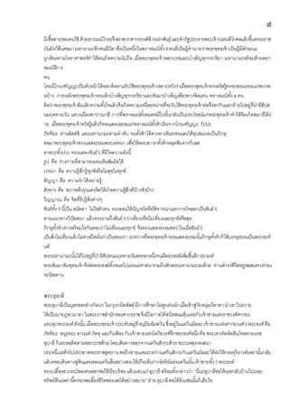 ๗
มีเชื้อสายของคนใช้ ด้วยอารมณ์โกรธจึงฆ่าพวกศากยวงศ์ล้างเผ่าพันธุ์และทารัฐประหารพระเจ้าปเสนทิโกศลแล้วขึ้นครองราช
บันลังก์สืบต่อมามหานามะอีกคนมีบิดาซึ่งเป็นหนึ่งในพราหมณ์ทั้ง 8คนที่เป็นผู้ทานายว่าพระพุทธเจ้าเป็นผู้มีลักษณะ
ถูกต้องตามโหราศาสตร์ทาให้ตนเกิดความนับถือ เมื่อพระพุทธเจ้าออกบวชและบาเพ็ญทุกกรกริยา มหานามะพร้อมด้วยพรา
หมณ์อีก 4
คน
โดยมีโกณฑัญญะเป็นหัวหน้าได้ออกติดตามรับใช้พระพุทธเจ้าเพราะหวังว่าเมื่อพระพุทธเจ้าทรงตรัสรู้คงจะสอนธรรมแก่พวกต
นบ้าง ภายหลังพระพุทธเจ้าทรงเลิกบาเพ็ญทุกกรกริยาและหันมาบาเพ็ญเพียรทางจิตแทน พราหมณ์ทั้ง๕คน
คิดว่าพระพุทธเจ้าล้มเลิกความตั้งใจแล้วจึงเกิดความเหนื่อยหน่ายที่จะรับใช้พระพุทธเจ้าต่อจึงพากันแยกย้ายไปอยู่ที่ป่าอิสิปต
นมฤคทายวัน แขวงเมืองพาราณาสี การที่พราหมณ์ทั้งหมดหนีไปนั้นกลับเป็นประโยชน์แก่พระพุทธเจ้าทาให้จิตเกิดสมาธิได้ง่
าย เมื่อพระพุทธเจ้าตรัสรู้แล้วก็ทรงแสดงธรรมแก่พราหมณ์ทั้งห้าเริ่มจากโกณฑัญญะ วัปปะ
ภัททิยะ ท่านอัสสชิ และมหานามะตามลาดับ จนทั้งห้าได้ดวงตาเห็นธรรมและได้อุปสมบทเป็นภิกษุ
ต่อมาพระพุทธเจ้าทรงแสดงธรรมพระเทศนา เพื่อให้พระสาวกทั้งห้าหลุดพ้นจากกิเลส
อาสวะทั้งปวง ทรงแสดงขันธ์5 ที่มีใจความดังนี้
รูป คือ ร่างกายที่สามารถมองเห็นสัมผัสได้
เวทนา คือ ความรู้สึกรู้ทุกข์หรือไม่สุขไม่ทุกข์
สัญญา คือ ความจาได้หมายรู้
สังขาร คือ สภาพที่ปรุงแต่งจิตให้เกิดความรู้สึกดีบ้างชั่วบ้าง
วิญญาณ คือ จิตที่รับรู้สิ่งต่างๆ
ขันธ์ทั้ง 5 นี้เป็น อนัตตา ไม่ใช่ตัวตน ทรงสอนให้ปัญจวัคคีย์พิจารณาแยกกายใจออกเป็นขันธ์5
ตามแนวทางวิปัสสนา แล้วทรงถามถึงขันธ์5ว่าเที่ยงหรือไม่เที่ยงและทุกข์หรือสุข
ภิกษุทั้งห้าต่างพร้อมใจกันตอบว่าไม่เที่ยงและทุกข์ จึงทรงแสดงธรรมต่อว่าในเมื่อขันธ์5
เป็นสิ่งไม่เที่ยงแล้วไม่ควรยึดมั่นว่าเป็นของเรา ระหว่างที่พระพุทธเจ้าทรงแสดงธรรมนั้นภิกษุทั้งห้าก็ได้บรรลุธรรมเป็นพระอรหั
นต์
พระมหานามะนั้นได้ไปอยู่ที่ป่าอิสิปตนมฤคทายวันพรรษาหนึ่งจนมีพระสงฆ์เพิ่มขึ้นอีก 60องค์
พระสัมมาสัมพุทธเจ้าจึงส่งพระสงฆ์ทั้งหมดไปเผยแผ่ศาสนารวมถึงตัวพระมหานามะเองด้วย ท่านดารงชีวิตอยู่พอสมควรก่อน
จะนิพพาน
พระอุบาลี
พระอุบาลีเป็นบุตรของช่างกัลบกในกรุงกบิลพัสดุ์มีการศึกษาไม่สูงเด่นนักเมื่อเข้าสู่วัยหนุ่มบิดาดานาเขาไปถวาย
ให้เป็นนายภูษามาลาในพระราชสานักของศากยราชจึงมีโอกาสได้สนิทสนมคุ้นเคยกับเจ้าชายแห่งราชวงศ์ศากยะ
แทบทุกพระองค์ดังนั้นเมื่อพระพุทธเจ้าประทับอยู่ที่อนุปิยอัมพวัน ซึ่งอยู่ในแคว้นมัลละเจ้าชายแห่งศากยวงศ์5พระองค์คือ
ภัททิยะ อนุรุทธะ อานนท์ ภัคคุ และกิมพิละกับเจ้าชายแห่งโลกิยวงศ์อีกพระองค์หนึ่งคือพระเทวทัตตัดสินใจออกผนวช
อุบาลี ก็เลยขอติดตามออกบวชด้วยโดยเดินทางออกจากแคว้นสักกะด้วยขบวนจตุรงคเสนา
ประหนึ่งเสด็จไปประพาสพระราชอุทยานพอถึงชายแดนระหว่างแคว้นสักกะกับแคว้นมัลละได้ส่งให้กองดุริยางค์เหล่านั้นกลับ
แล้วค่อยเดินทางสู่ดินแดนของแคว้นอื่นอย่างสงบให้เกียรติแก่ กษัตริย์แห่งแคว้นนั้นเจ้าชายทั้ง 5พระองค์
ทรงเปลื้องอาภรณ์ของตนออกห่อให้เรียบร้อยแล้วมอบแก่ อุบาลี พร้อมทั้งกล่าวว่า “นี่นะอุบาลีขอให้เธอกลับบ้านไปเถอะ
ทรัพย์สินเหล่านี้คงจะพอเลี้ยงชีวิตของเธอได้อย่างสบาย”ฝ่ายอุบาลีพอได้ยินเช่นนั้นก็เสียใจ
 