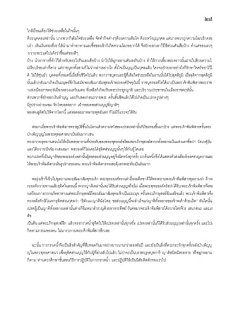 ๒๗
ใกล้เรือนเคียงให้ช่วยเหลือในกิจนั้นๆ
ด้วยบุคคลเหล่านั้น บางพวกก็เต็มใจช่วยเหลือ จัดทากิจต่างๆด้วยความต็มใจ ด้วยหวังบุญกุศล แต่บางพวกถูกความโลภเข้าครอ
บงา เห็นเงินทองที่เขาให้นามาทาอาหารและซื้อของเข้าก็เกิดความโลภอยากได้ จึงยักยอกเอาไว้ใช้ส่วนตัวเสียบ้าง ทาแต่ของเลวๆ
ถวายพระแต่ไปแจ้งว่าซื้อแต่ของดีๆ
บ้าง นาอาหารที่ทาไว้สาหรับพระไปกินเองเสียบ้าง นาไปให้ลูกหลานตัวเองกินบ้าง ทาให้การเลี้ยงพระคราวนั้นผ่านไปด้วยความไ
ม่เรียบร้อยเท่าที่ควร แต่ราชบุตรทั้งสามก็ไม่ว่ากล่าวอย่างไร ตั้งใจเป็นบุญเป็นกุศลแล้ว ใครจะยักยอกอย่างไรก็รักษาใจศรัทธาไว้ไ
ด้ ไม่ให้ขุ่นมัว บุคคลทั้งหมดนี้เมื่อสิ้นชีวิตไปแล้ว พวกราชบุตรและผู้ที่เต็มใจช่วยเหลือในงานนั้นได้ไปสุคติภูมิ เมื่อจุติจากสุคติภูมิ
นั้นแล้วกลับมาเกิดเป็นมนุษย์อีกในสมัยพระสัมมาสัมพุทธเจ้าพระองค์ปัจจุบันนี้ ราชบุตรองค์โตได้มาเป็นพระเจ้าพิมพิสารพระราช
าแห่งเมืองราชคฤห์เมืองหลวงแคว้นมคธ ที่เหลือก็เกิดเป็นพระประยูรญาติ และบริวาณประชาชนในเมืองราชคฤห์นั้น
ส่วนพวกที่ยักยอกเงินทาบุญ และกินของก่อนถวายพระ ครั้นสิ้นชีพแล้วได้ไปเกิดเป็นเปรตรูปต่างๆ
มีรูปร่างผ่ายผอม หิวโหยอดอยาก เฝ้ารอยคอยส่วนบุญที่ญาติๆ
ของตนอุทิศไปให้จากโลกนี้ แต่รอคอยมาหลายพุทธันดร ก็ไม่มีวี่แววจะได้รับ
ต่อมาเมื่อพระเจ้าพิมพิสารทรงอุบัติขึ้นในโลกแล้วความหวังของเปรตเหล่านั้นก็เรืองรองขึ้นมาบ้าง แต่พระเจ้าพิมพิสารครั้นทรง
บาเพ็ญบุญในพระพุทธศาสนาเป็นอันมากเช่น
ทรงถวายอุทยานสวนไผ่ให้เป็นพระอารามที่ประทับของพระพุทธอค์พร้อมพระภิกษุสงฆ์สาวกทั้งหลายเป็นแห่งแรกชื่อว่า วัดเวฬุวัน
และได้ถวายปัจจัย4เสมอมา พระองค์ก็ไม่เคยได้อุทิศส่วนบุญนั้นๆให้กับผู้ใดเลย
พวกเปรตที่เป็นญาติของพระองค์เหล่านั้นผู้รอคอยส่วนบุญอยู่จึงผิดหวังทุกครั้ง มาคืนหนึ่งจึงได้แสดงตัวส่งเสียงร้องครวญครางและ
ให้พระเจ้าพิมพิสารเห็นรูปร่างของตน พระเจ้าพิมพิสารทรงสะดุ้งตกพระทัยเป็นอันมาก
พอรุ่งเช้าจึงรีบไปทูลถามพระสัมมาสัมพุทธเจ้า พระพุทธองค์ทรงเล่าเรื่องอดีตชาติให้ทรงทราบพระเจ้าพิมพิสารทูลถามว่า ถ้าพ
ระองค์ถวายทานแล้วอุทิศในตอนนี้ พวกญาติเหล่านั้นจะได้รับส่วนบุญหรือไม่ เมื่อพระพุทธองค์ตรัสว่าได้รับพระเจ้าพิมพิสารจึงทร
งเตรียมการถวายภัตตาหารแด่พระภิกษุสงฆ์มีพระสัมมาสัมพุทธเจ้าเป็นประมุข ครั้นพระภิกษุสงฆ์ฉันเสร็จแล้ว พระเจ้าพิมพิสารจึง
ทรงหลั่งทักษิโณทกอุทิศส่วนกุศลว่า “อิทังเมญาตินังโหตุ ขอส่วนบุญนี้จงสาเร็จแก่ญาติทั้งหลายของข้าพเจ้าด้วยเถิด” ทันใดนั้น
เปรตผู้เป็นญาติทั้งหลายเหล่านั้นต่างก็อิ่มหนาสาราญด้วยอาหารทิพย์ วันต่อมาพระเจ้าพิมพิสารได้ถวายไตรจีวร เสนาสนะ และเภ
สัช
เป็นต้น แด่พระภิกษุสงฆ์อีก แล้วทรงกรวดน้าอุทิศไปให้เปรตเหล่านั้นทุกครั้ง เปรตเหล่านั้นก็ได้รับส่วนบุญเหล่านั้นทุกครั้ง และไปเ
กิดตามกรรมของตน ไม่มารบกวนพระเจ้าพิมพิสารอีกเลย
ฉะนั้น การกรวดน้าจึงเป็นสิ่งสาคัญที่สืบทอดกันมาอย่างยาวนานกว่าสองพันปี และยังเป็นสิ่งที่ควรกระทาทุกครั้งหลังบาเพ็ญบุ
ญในพระพุทธศาสนา เพื่ออุทิศส่วนบุญให้กับผู้ที่ล่วงลับไปแล้ว ไม่ว่าจะเป็นบรรพบุรุษบุพการี ญาติสนิทมิตรสหาย หรือลูกหลาน
ก็ตาม ท่านควรศึกษาขั้นตอนวิธีการปฎิบัติในการกรวดน้า และปฎิบัติให้เป็นนิสัยติดตัวของเราไป
 