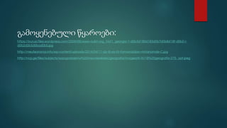 გამოყენებული წყაროები:
https://burusi.files.wordpress.com/2009/09/www-nukri-org_hist1_georgia-1-d0b3d180d183d0b7d0b8d18f-d0b2-i-
d0b2d0b5d0bad0b5.jpg
http://meufeanania.info/wp-content/uploads/2014/04/11-dz-III-ax-IV-farnavazidan-mirianamde-C.jpg
http://ncp.ge/files/subjects/sazogadoebrivi%20mecnierebebi/geografia/imagesVII-IX/18%20geografia-275_opt.jpeg
 