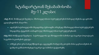სტანდარტთან შესაბამისობა
მე-11 კლასი:
ისტ. XI .4. მოსწავლეს შეუძლია მმართველობითი სტრუქტურების ჩამოყალიბებისა და დროში
ცვალებადობის ანალიზი.
● ადარებს საქართველოში სხვადასხვა პერიოდში არსებულ მმართველობით სტრუქტურებს
სხვადასხვა ქვეყანაში თანადროულ მმართველობით სტრუქტურებთან;
ისტ. XI.5. მოსწავლეს შეუძლია საქართველოსა და მსოფლიოში საშინაო და საგარეო პოლიტიკის
საკვანძო საკითხების კვლევა.
● ირჩევს ერთ-ერთ სახელმწიფოს და აჯგუფებს რომელიმე ეპოქაში მისი გაერთიანების ან
დაშლის განმაპირობებელ საგარეო და საშინაო ფაქტორებს;
 