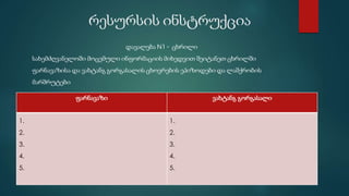 რესურსის ინსტრუქცია
ფარნავაზი ვახტანგ გორგასალი
1.
2.
3.
4.
5.
1.
2.
3.
4.
5.
დავალება N1 - ცხრილი
სახემძღვანელოში მოცემული ინფორმაციის მიხედვით შეიტანეთ ცხრილში
ფარნავაზისა და ვახტანგ გორგასალის ცხოვრების ეპიზოდები და ლაშქრობის
მარშრუტები
 