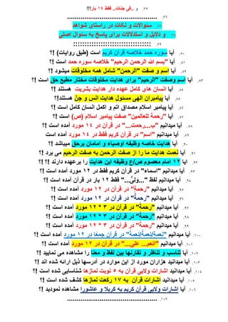 75.‫و‬‫فقط‬ ..‫جنات‬ ‫..فی‬14‫بار‬!!!
76................................................
77.‫سئو‬‫راستای‬ ‫در‬ ‫نکات‬ ‫و‬ ‫االت‬‫شواهد‬
78.‫و‬ ‫دالیل‬ ‫و‬‫استدالالت‬‫برای‬‫پاسخ‬‫اصلی‬ ‫سئوال‬ ‫به‬
79.::::::::::::::::::::::::::::::::::
80.‫آیا‬‫کریم‬ ‫قرآن‬ ‫خالصه‬ ‫حمد‬ ‫سوره‬‫!؟‬ )‫روایات‬ ‫(طبق‬ ‫است‬
81.‫آیا‬‫حمد‬ ‫سوره‬ ‫خالصه‬ "‫رحیم‬ ‫ا‬ ‫رحمن‬ ‫ا‬ ‫هللا‬ ‫"بسم‬‫!؟‬ ‫است‬
82.‫آیا‬‫و‬ ‫اسم‬‫صفت‬‫مخلوقات‬ ‫همه‬ ‫شامل‬ "‫رحمن‬ ‫"ا‬‫!؟‬ ‫میشود‬
83.‫آیا‬‫اس‬‫برای‬ "‫رحیم‬ ‫"ا‬ ‫وصفت‬ ‫م‬‫هدایت‬‫مخ‬‫حق‬ ‫مطیع‬ ‫مختار‬ ‫لوقات‬‫!؟‬ ‫است‬
84.‫آیا‬‫کامل‬ ‫های‬ ‫انسان‬‫دار‬ ‫عهده‬‫بشریت‬ ‫هدایت‬‫هستند‬‫!؟‬
85.‫آیا‬‫مسئول‬ ‫هی‬ ‫ا‬ ‫پیامبران‬‫ن‬ِ‫ج‬ ‫و‬ ‫انس‬ ‫هدایت‬‫هستند!؟‬
86.‫!؟‬ ‫است‬ ‫کامل‬ ‫انسان‬ ‫اکمل‬ ‫و‬ ‫اتم‬ ‫مصداق‬ ‫اسالم‬ ‫پیامبر‬ ‫آیا‬
87.‫آیا‬)‫(ص‬ ‫اسالم‬ ‫پیامبر‬ ‫صفت‬ "‫مین‬ ‫لعا‬ ‫"رحمة‬‫!؟‬ ‫است‬
88.‫میدانیم‬ ‫آیا‬"...‫ِ...رحمت‬‫ب‬‫در‬ ‫قرآن‬ ‫در‬ "14‫مورد‬‫!؟‬ ‫است‬ ‫آمده‬
89.‫میدانیم‬ ‫آیا‬‫فقط‬ ‫کریم‬ ‫قرآن‬ ‫در‬ "‫"اسم‬‫در‬14‫مورد‬‫آمده‬‫است‬
90.‫آیا‬‫برحق‬ ‫امامان‬ ‫و‬ ‫اوصیاء‬ ‫وظیفه‬ ‫خاصه‬ ‫هدایت‬‫!؟‬ ‫میباشد‬
91.‫آیا‬‫هدا‬ ‫نعمت‬‫را‬ ‫ما‬ ‫یت‬‫رحیم‬ ‫ا‬ ‫صفت‬ ‫به‬ ‫رحمن‬ ‫ا‬ ‫صفت‬ ‫از‬‫!؟‬ ‫برد‬ ‫می‬
92.‫ایا‬12‫ام‬‫هدایت‬ ‫این‬ ‫وظیفه‬ ‫ص/ع‬ ‫معصوم‬ ‫ام‬‫!؟‬ ‫دارند‬ ‫برعهده‬ ‫را‬‫!؟‬
93.‫"اسم‬ ‫میدانیم‬ ‫آیا‬‫اء‬‫فقط‬ ‫کریم‬ ‫قرآن‬ ‫در‬ "‫در‬12‫مورد‬‫آمده‬‫!؟‬ ‫است‬
94." ‫فظ‬ ‫میدانیم‬ ‫آیا‬......ٌّ‫ِی‬ َ‫و‬‫فقط‬ "12‫!؟‬ ‫است‬ ‫آمده‬ ‫قرآن‬ ‫در‬ ‫بار‬
95.‫میدانیم‬ ‫آیا‬‫در‬ ‫قرآن‬ ‫در‬ "ٍ‫ة‬‫"رحم‬12‫مورد‬‫!؟‬ ‫است‬ ‫آمده‬
96.‫میدانیم‬ ‫آیا‬‫"رحمة‬‫در‬ ‫قرآن‬ ‫در‬ "12‫مورد‬‫!؟‬ ‫است‬ ‫آمده‬
97.‫میدانیم‬ ‫آیا‬‫ا‬‫"رحمة‬‫در‬ ‫قرآن‬ ‫در‬ "3*12‫مورد‬‫!؟‬ ‫است‬ ‫آمده‬
98.‫میدانیم‬ ‫آیا‬‫ا‬‫"رحمة‬‫در‬ ‫قرآن‬ ‫در‬ "3*12‫مورد‬‫!؟‬ ‫است‬ ‫آمده‬
99.‫میدانیم‬ ‫آیا‬‫ا‬‫"رحمة‬‫در‬ ‫قرآن‬ ‫در‬ "3*12‫مورد‬‫!؟‬ ‫است‬ ‫آمده‬
100.‫میدانیم‬ ‫آیا‬"‫ا‬‫/نعمة‬‫ٍ/نعمة‬‫ة‬‫نعم‬‫قرآن‬ ‫در‬ "‫ج‬‫ا‬‫ا‬‫ع‬‫م‬‫در‬12‫مورد‬‫!؟‬ ‫است‬ ‫آمده‬
101.‫میدانیم‬ ‫آیا‬"...‫علی‬ ...‫انعم‬‫در‬ ‫قرآن‬ ‫در‬ "12‫مورد‬‫!؟‬ ‫است‬ ‫آمده‬
102.‫آیا‬‫تقارن‬ ‫و‬ ‫تناظر‬ ‫و‬ ‫تناسب‬‫ها‬‫معنا‬ ‫و‬ ‫فظ‬ ‫بین‬‫را‬‫!؟‬ ‫نمایید‬ ‫می‬ ‫مشاهده‬
103.‫آی‬‫ا‬‫میدانید‬‫!؟‬ ‫اند‬ ‫شده‬ ‫ارائه‬ ‫ذیل‬ ‫آدرسها‬ ‫در‬ ‫موارد‬ ‫این‬ ‫از‬ ‫مورد‬ ‫هزاران‬
104.‫آی‬‫ا‬‫میدانید‬‫به‬ ‫قرآن‬ ‫والیی‬ ‫اشارات‬5‫نوبت‬‫نمازها‬‫!؟‬ ‫است‬ ‫شده‬ ‫شناسایی‬
105.‫میدانید‬ ‫آیا‬‫قرآن‬ ‫اشارات‬‫به‬17‫نمازها‬ ‫رکعت‬‫!؟‬ ‫است‬ ‫شده‬ ‫کشف‬
106.‫آیا‬‫عاشورا‬ ‫و‬ ‫کربال‬ ‫به‬ ‫کریم‬ ‫قرآن‬ ‫والیی‬ ‫اشارات‬‫نم‬ ‫مشاهده‬‫ودید‬‫!؟‬
107................................................
 