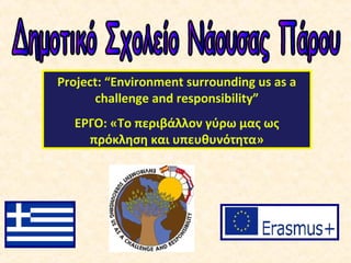 Project: “Environment surrounding us as a
challenge and responsibility”
ΕΡΓΟ: «Το περιβάλλον γύρω μας ως
πρόκληση και υπευθυνότητα»
 