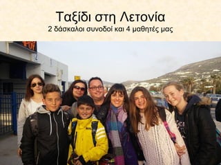 Ταξίδι στη Λετονία
2 δάσκαλοι συνοδοί και 4 μαθητές μας
 