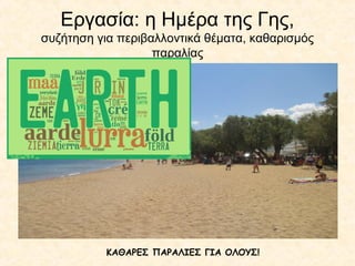 Εργασία: η Ημέρα της Γης,
συζήτηση για περιβαλλοντικά θέματα, καθαρισμός
παραλίας
ΚΑΘΑΡΕΣ ΠΑΡΑΛΙΕΣ ΓΙΑ ΟΛΟΥΣ!
 